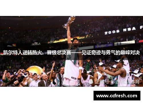 凯尔特人逆转热火，晋级总决赛——见证奇迹与勇气的巅峰对决
