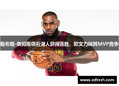 勒布朗-詹姆斯领衔湖人获得连胜，欧文力挺其MVP竞争