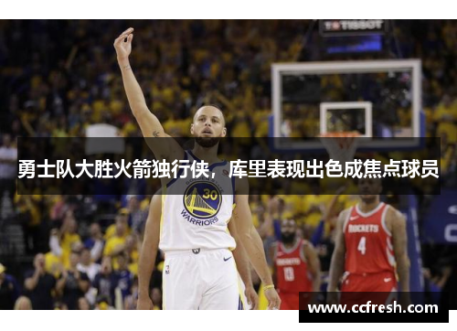 勇士队大胜火箭独行侠，库里表现出色成焦点球员