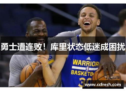 勇士遭连败！库里状态低迷成困扰