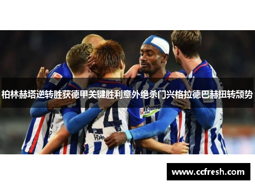柏林赫塔逆转胜获德甲关键胜利意外绝杀门兴格拉德巴赫扭转颓势