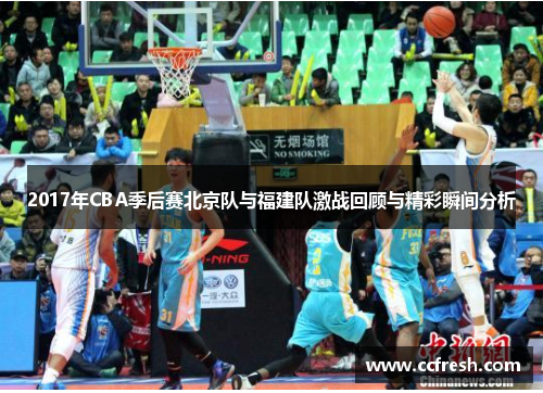 2017年CBA季后赛北京队与福建队激战回顾与精彩瞬间分析