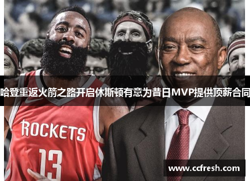 哈登重返火箭之路开启休斯顿有意为昔日MVP提供顶薪合同