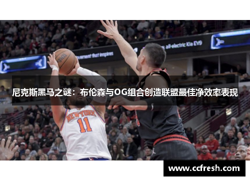 尼克斯黑马之谜：布伦森与OG组合创造联盟最佳净效率表现