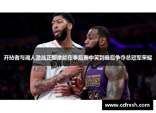 开拈者与湖人激战正酣谁能在季后赛中笑到最后争夺总冠军荣耀