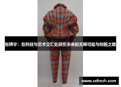 张骋宇：在科技与艺术交汇处探索未来的无限可能与创新之路