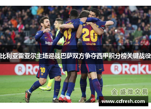 比利亚雷亚尔主场迎战巴萨双方争夺西甲积分榜关键战役