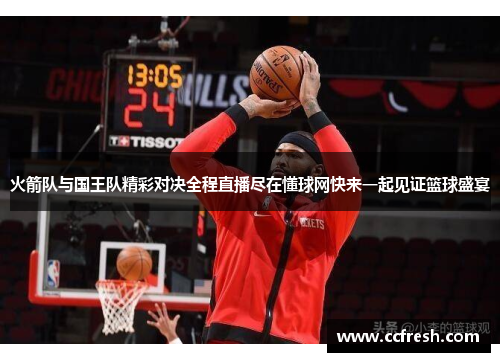 火箭队与国王队精彩对决全程直播尽在懂球网快来一起见证篮球盛宴