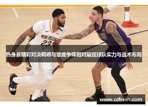 热身赛精彩对决鹈鹕与雄鹿争锋相对展现球队实力与战术布局