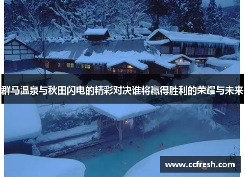 群马温泉与秋田闪电的精彩对决谁将赢得胜利的荣耀与未来