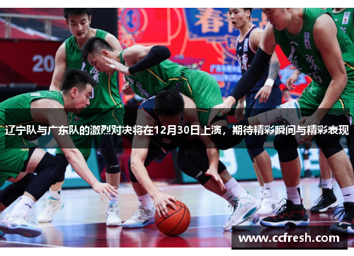 辽宁队与广东队的激烈对决将在12月30日上演，期待精彩瞬间与精彩表现