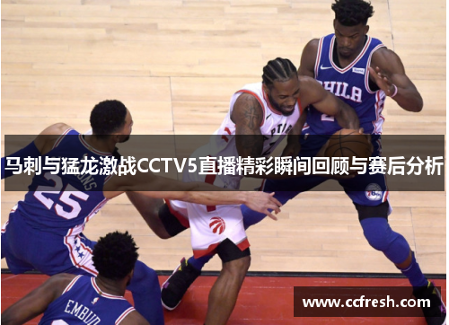 马刺与猛龙激战CCTV5直播精彩瞬间回顾与赛后分析