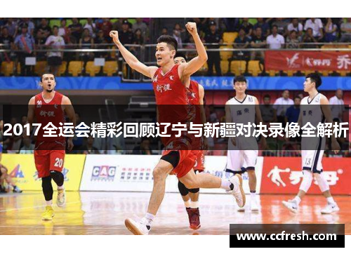 2017全运会精彩回顾辽宁与新疆对决录像全解析