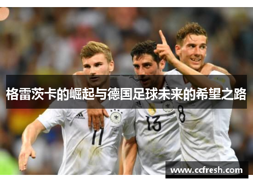 格雷茨卡的崛起与德国足球未来的希望之路