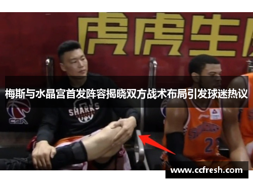 梅斯与水晶宫首发阵容揭晓双方战术布局引发球迷热议