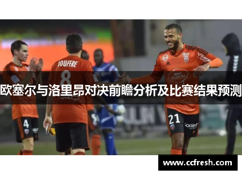 欧塞尔与洛里昂对决前瞻分析及比赛结果预测
