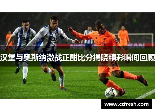 汉堡与奥斯纳激战正酣比分揭晓精彩瞬间回顾