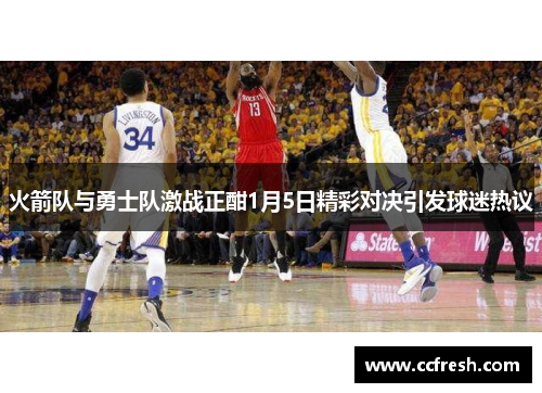 火箭队与勇士队激战正酣1月5日精彩对决引发球迷热议